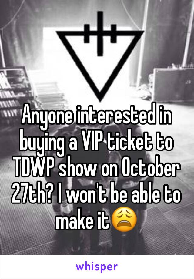 Anyone interested in buying a VIP ticket to TDWP show on October 27th? I won't be able to make it😩