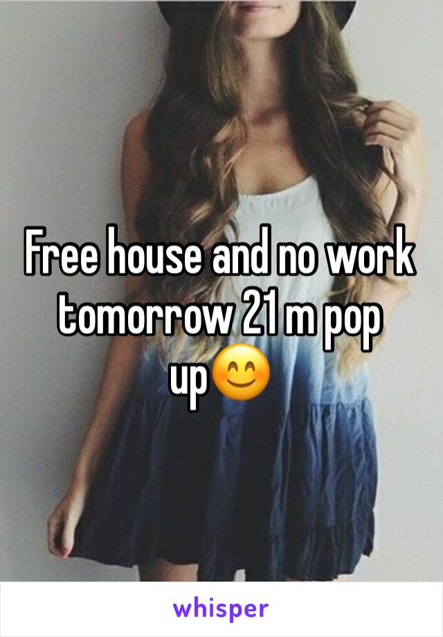 Free house and no work tomorrow 21 m pop up😊