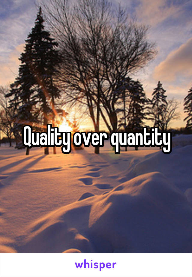 Quality over quantity