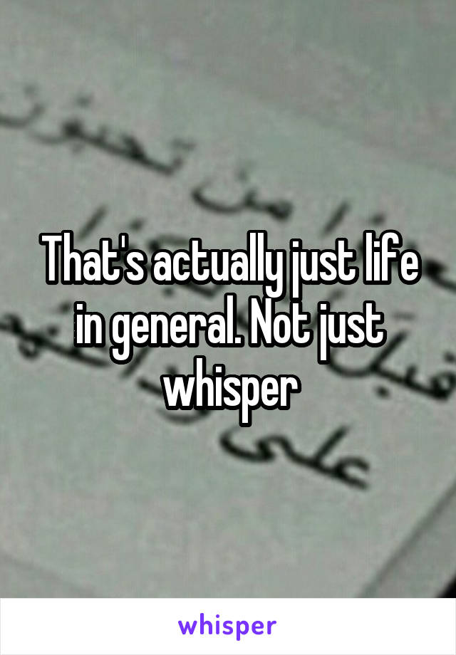 That's actually just life in general. Not just whisper