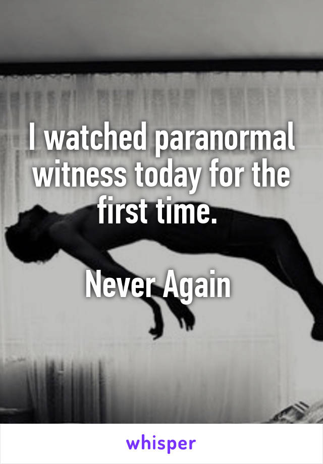 I watched paranormal witness today for the first time. 

Never Again 
