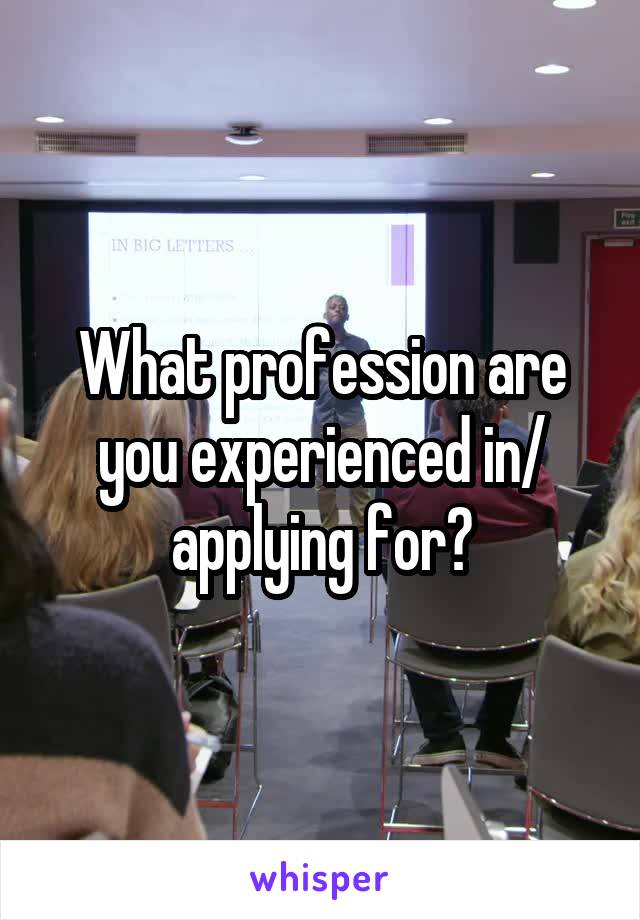 What profession are you experienced in/ applying for?