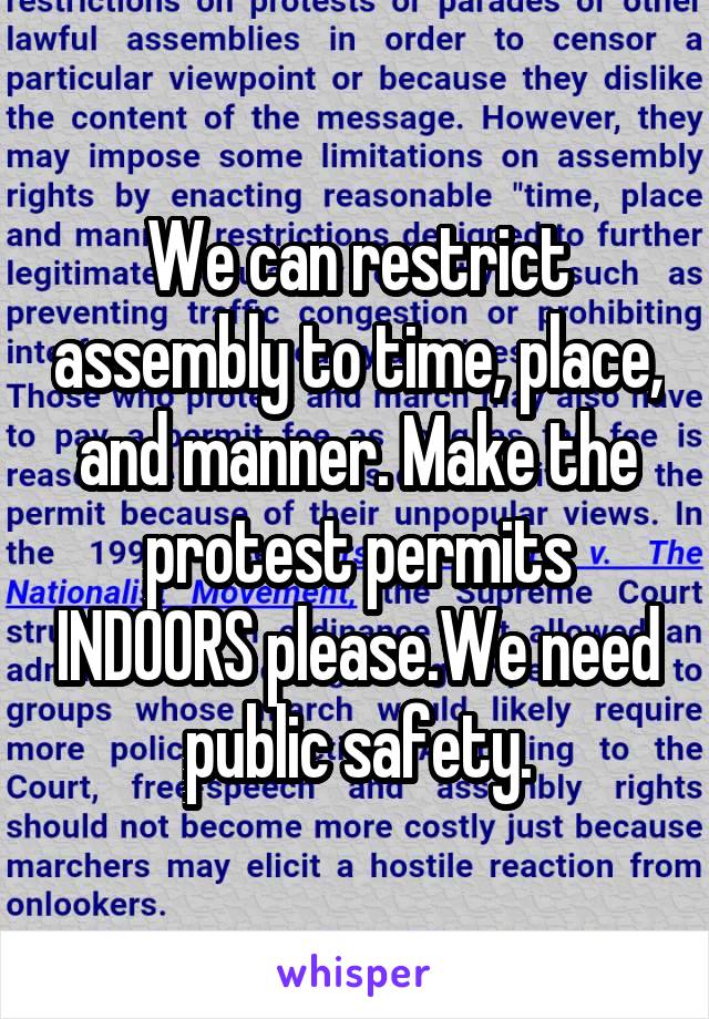 We can restrict assembly to time, place, and manner. Make the protest permits INDOORS please.We need public safety.