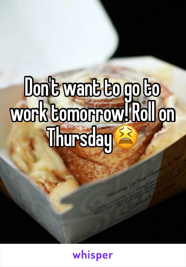 Don't want to go to work tomorrow! Roll on Thursday😫