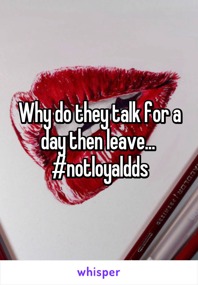 Why do they talk for a day then leave... 
#notloyaldds