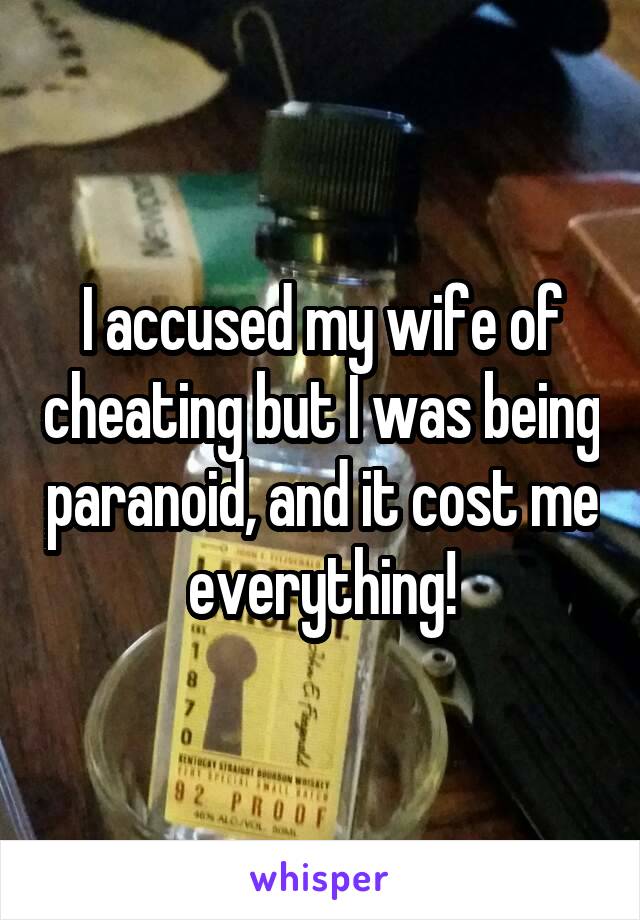 I accused my wife of cheating but I was being paranoid, and it cost me everything!