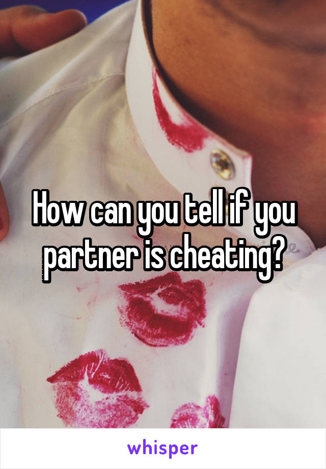 How can you tell if you partner is cheating?