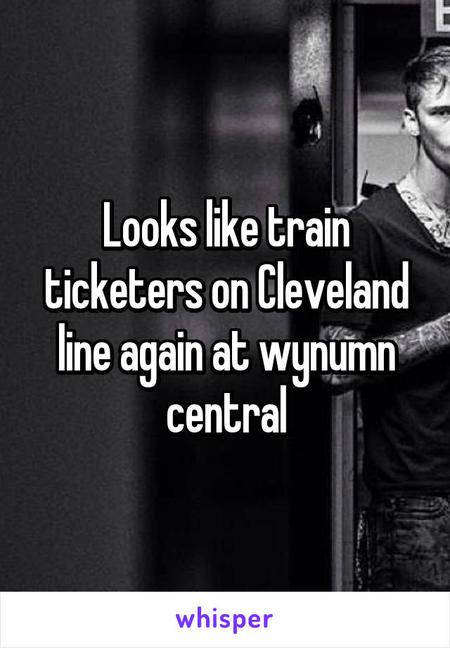 Looks like train ticketers on Cleveland line again at wynumn central