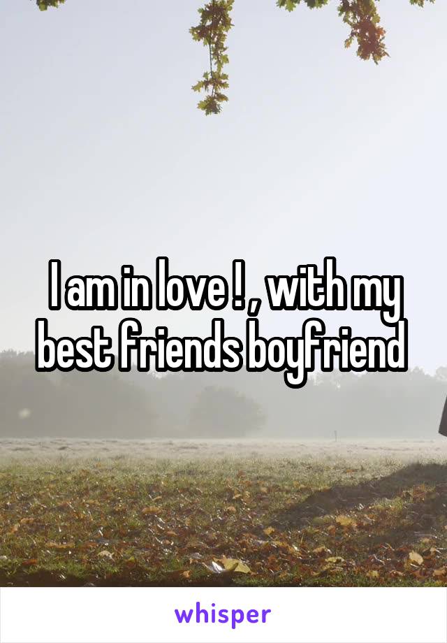 I am in love ! , with my best friends boyfriend 