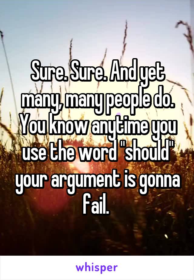 Sure. Sure. And yet many, many people do. You know anytime you use the word "should" your argument is gonna fail. 