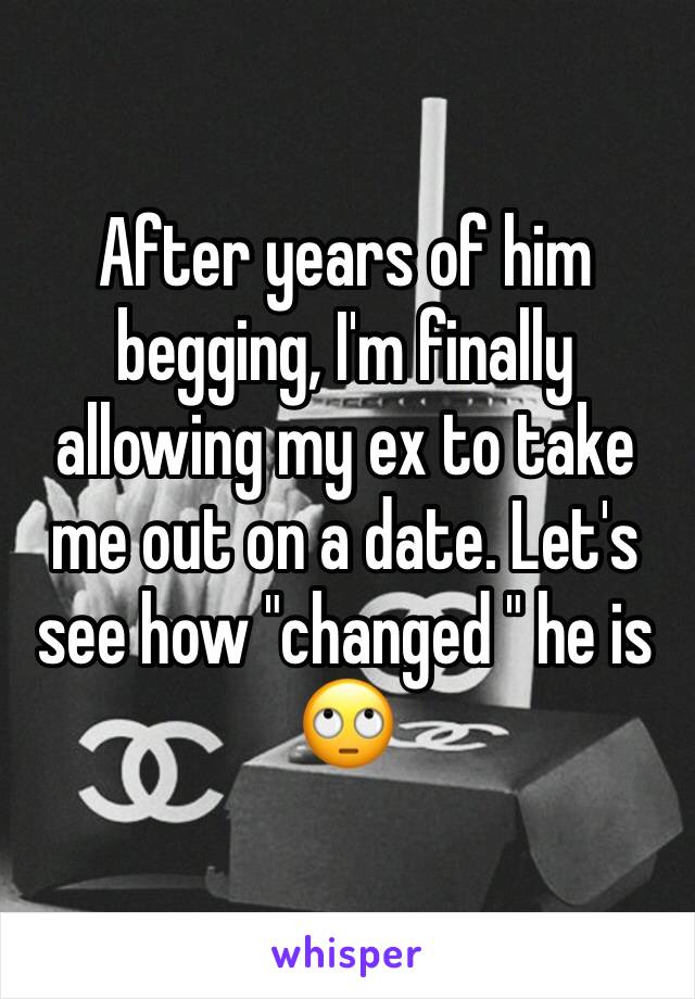 After years of him begging, I'm finally allowing my ex to take me out on a date. Let's see how "changed " he is 🙄