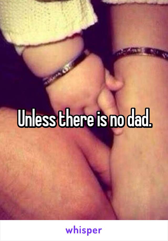 Unless there is no dad.