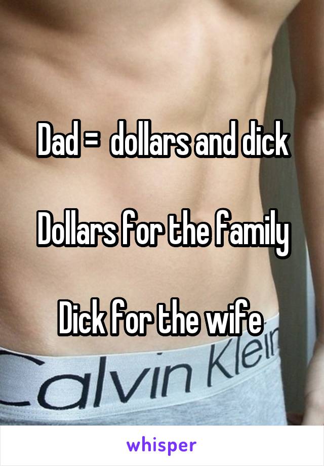 Dad =  dollars and dick

Dollars for the family

Dick for the wife 