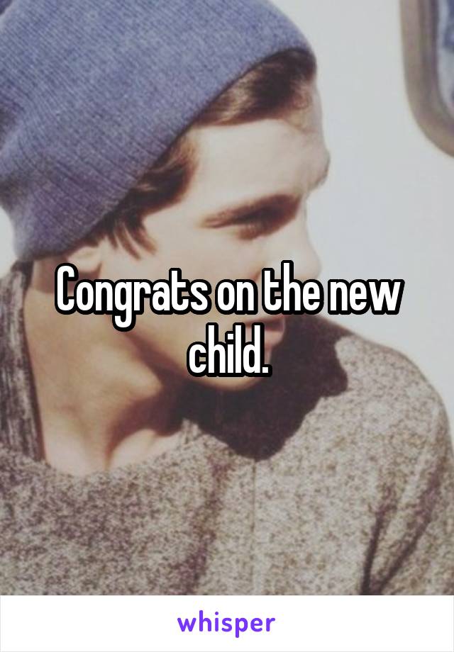 Congrats on the new child.