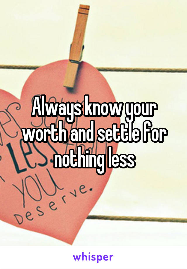 Always know your worth and settle for nothing less