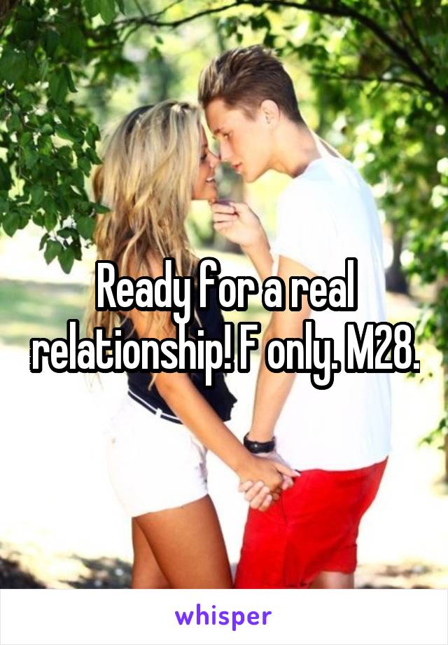 Ready for a real relationship! F only. M28.