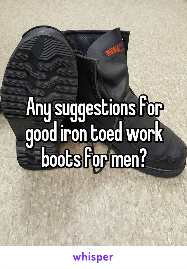 Any suggestions for good iron toed work boots for men?