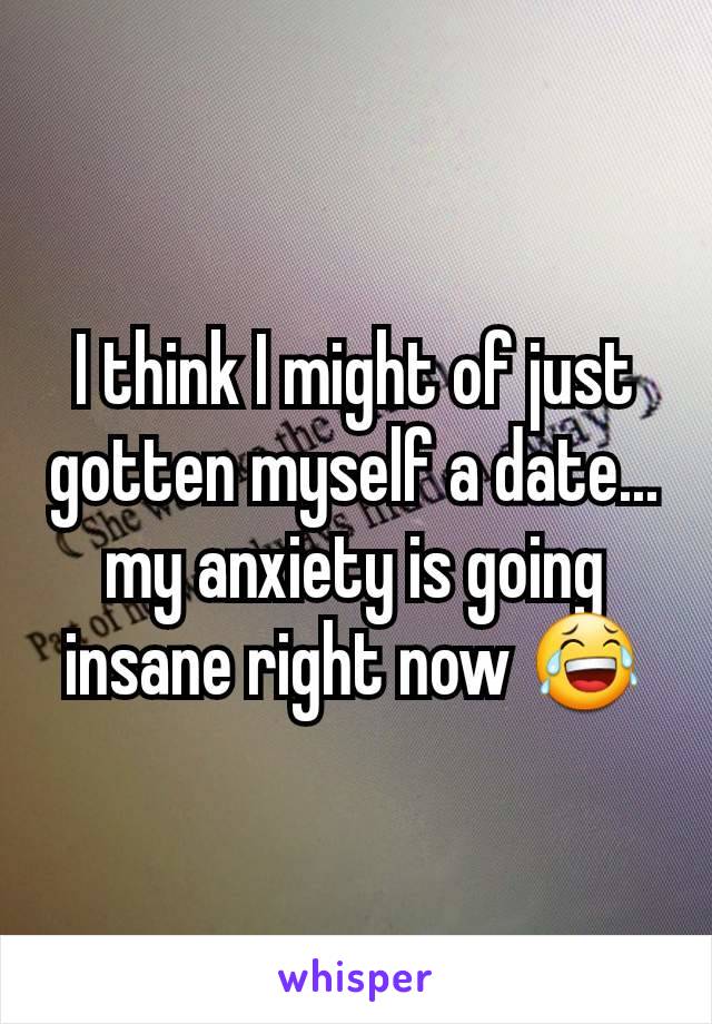 I think I might of just gotten myself a date... my anxiety is going insane right now 😂