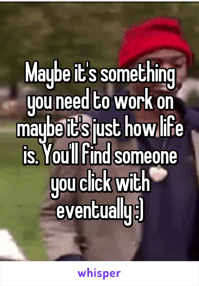 Maybe it's something you need to work on maybe it's just how life is. You'll find someone you click with eventually :)