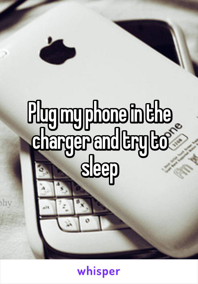 Plug my phone in the charger and try to sleep