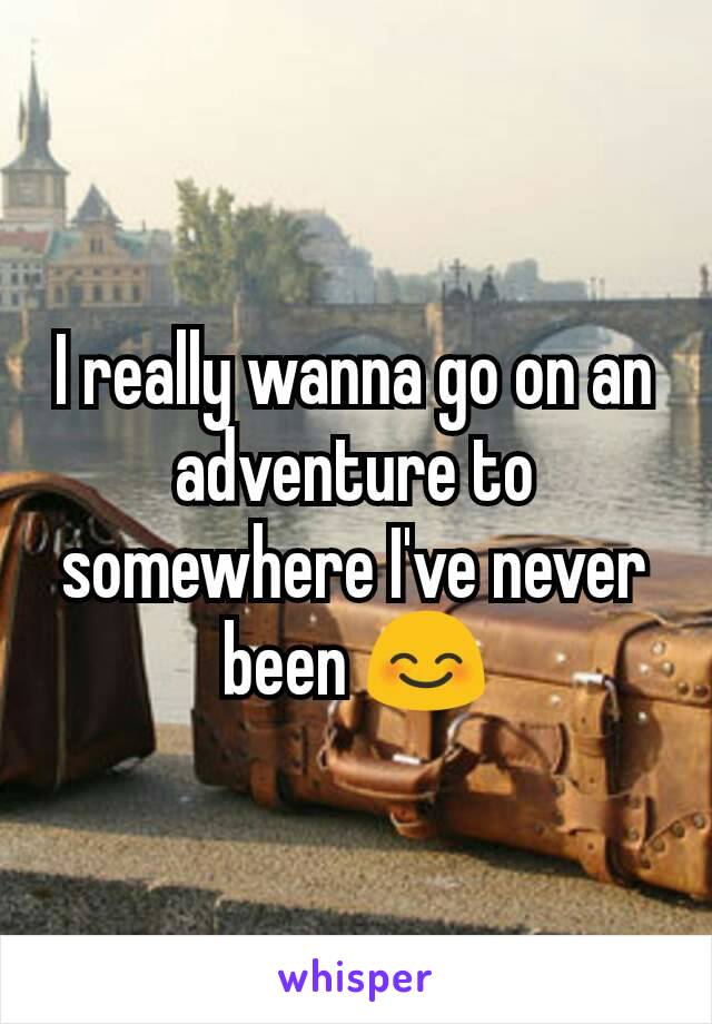 I really wanna go on an adventure to somewhere I've never been 😊