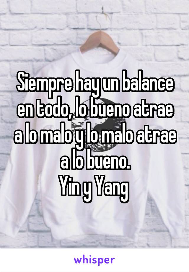 Siempre hay un balance en todo, lo bueno atrae a lo malo y lo malo atrae a lo bueno.
Yin y Yang 