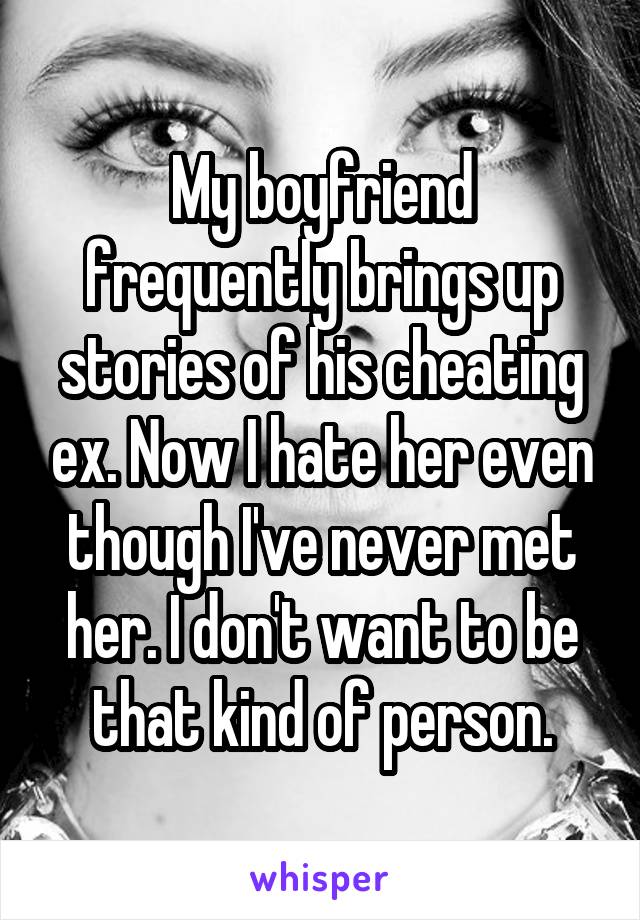 My boyfriend frequently brings up stories of his cheating ex. Now I hate her even though I've never met her. I don't want to be that kind of person.