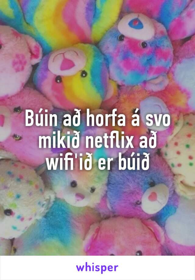 Búin að horfa á svo mikið netflix að wifi'ið er búið