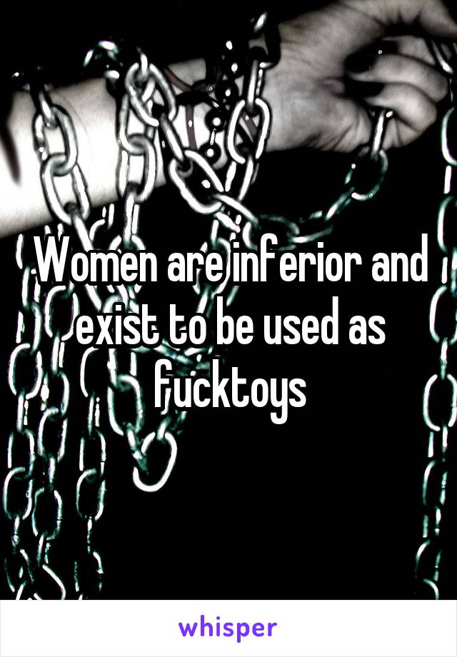 Women are inferior and exist to be used as fucktoys