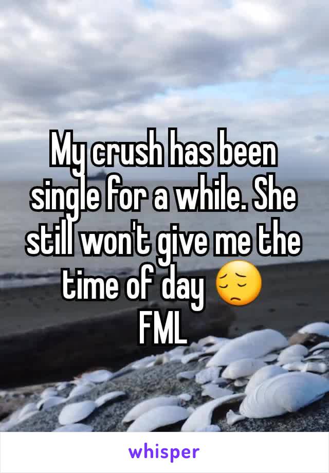 My crush has been single for a while. She still won't give me the time of day 😔
FML