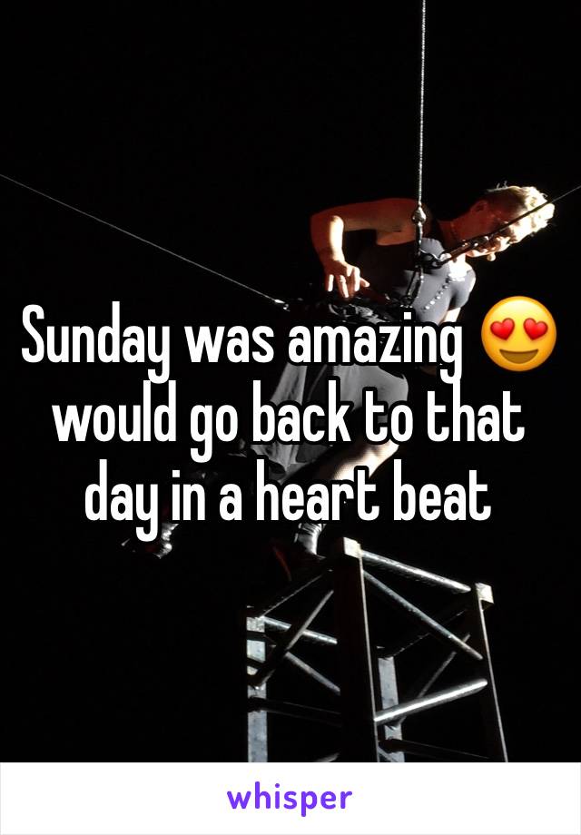 Sunday was amazing 😍 would go back to that day in a heart beat