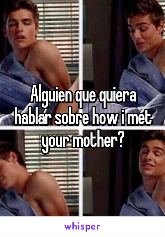 Alguien que quiera hablar sobre how i met your mother?