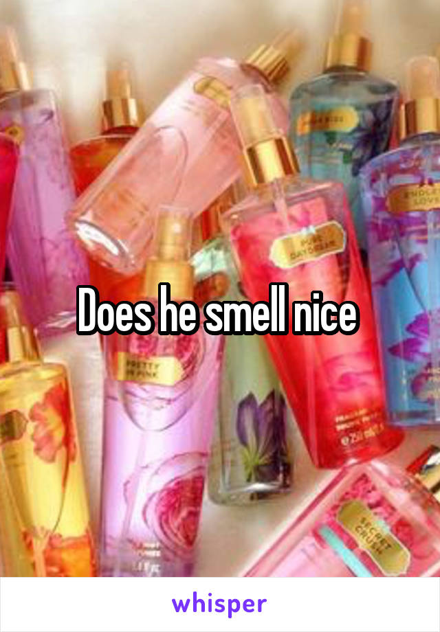 Does he smell nice 