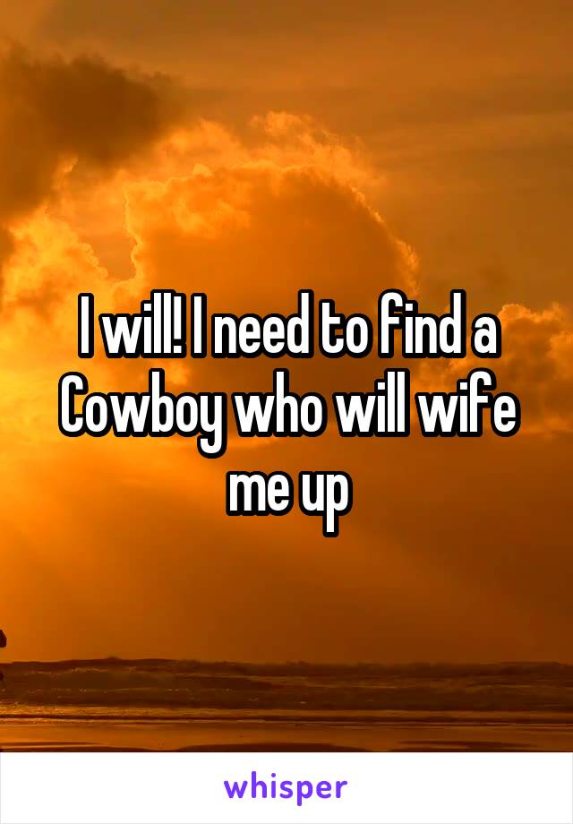 I will! I need to find a Cowboy who will wife me up