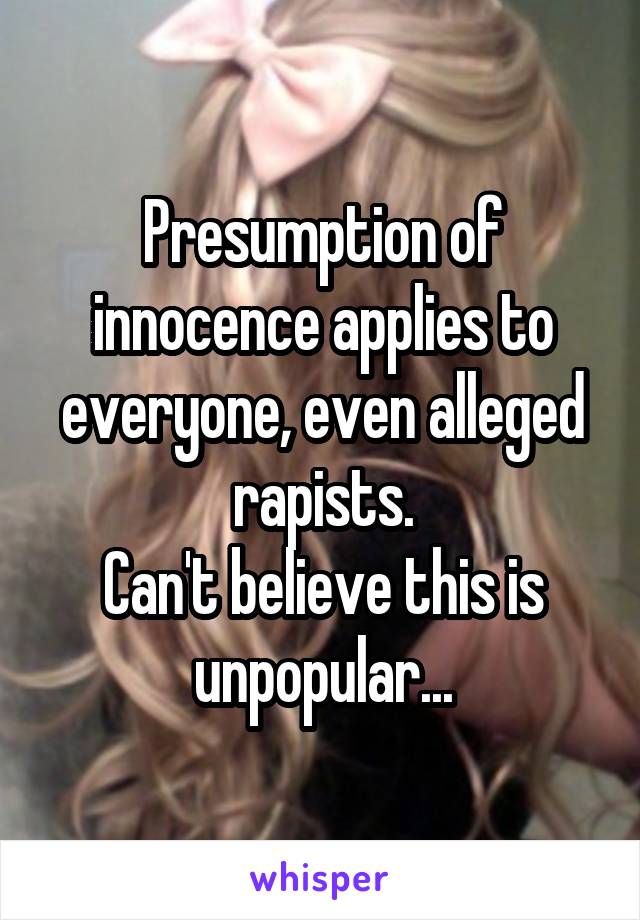 Presumption of innocence applies to everyone, even alleged rapists.
Can't believe this is unpopular...