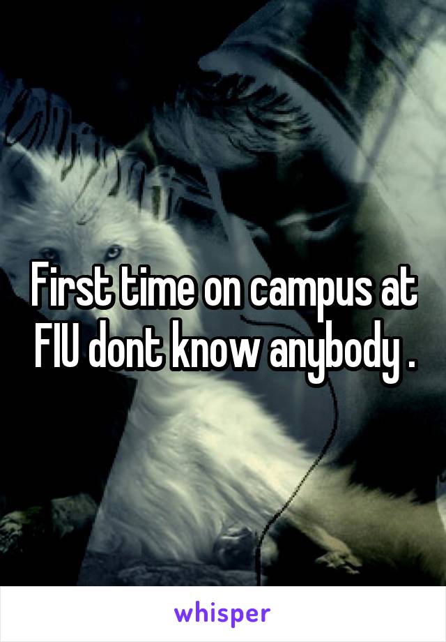 First time on campus at FIU dont know anybody .