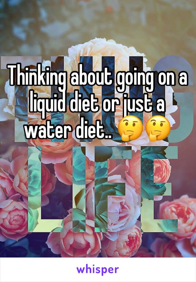 Thinking about going on a liquid diet or just a water diet.. 🤔🤔