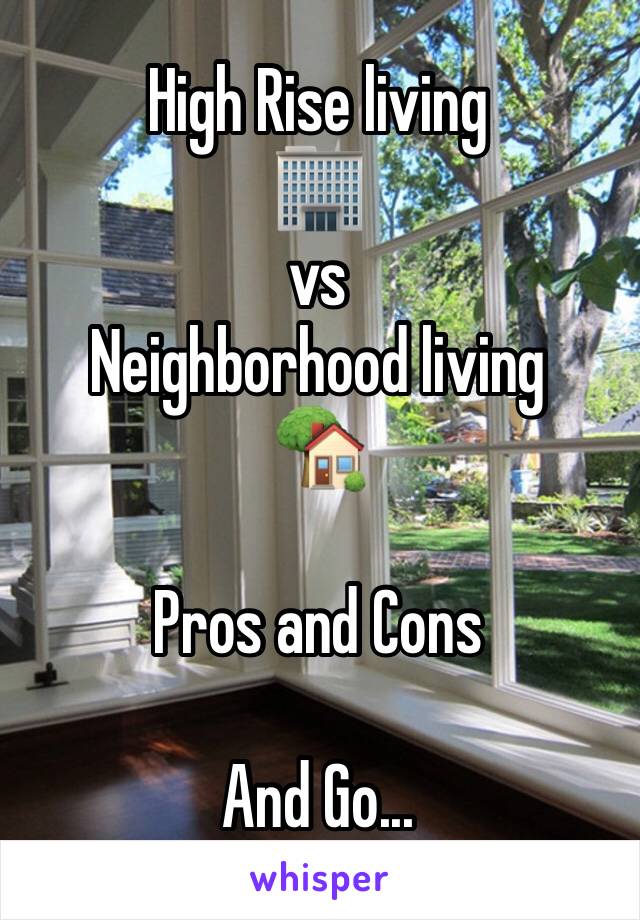 High Rise living 
🏢
vs 
Neighborhood living 
🏡

Pros and Cons 

And Go...