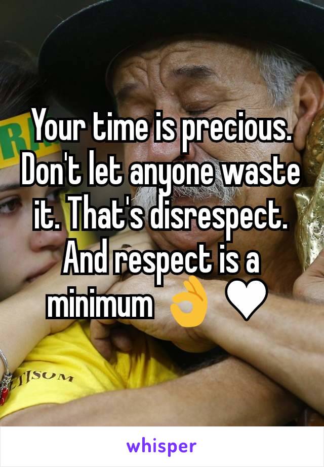 Your time is precious. Don't let anyone waste it. That's disrespect. And respect is a minimum 👌 ♥ 