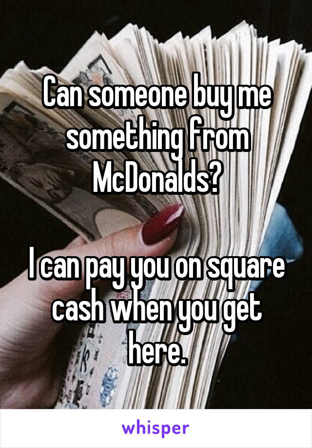 Can someone buy me something from McDonalds?

I can pay you on square cash when you get here.