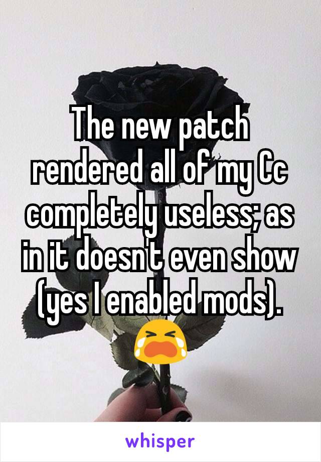 The new patch rendered all of my Cc completely useless; as in it doesn't even show (yes I enabled mods).😭