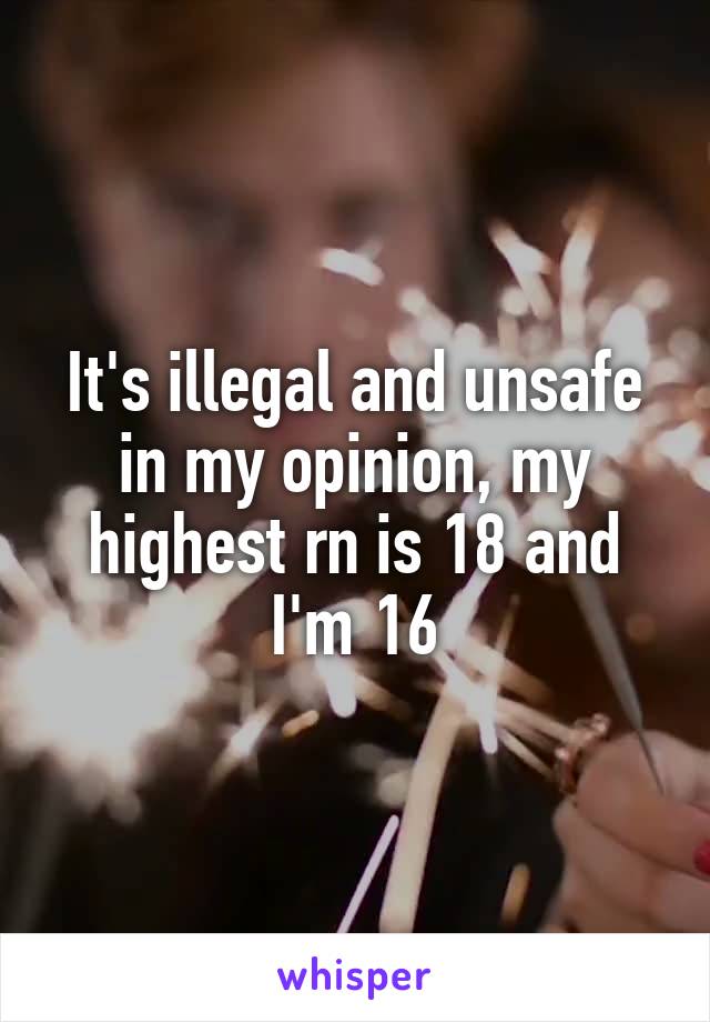 It's illegal and unsafe in my opinion, my highest rn is 18 and I'm 16