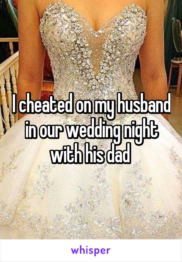 I cheated on my husband in our wedding night with his dad 