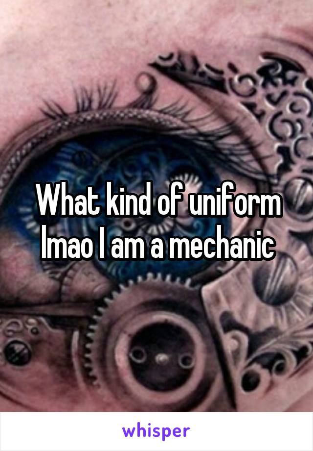 What kind of uniform lmao I am a mechanic