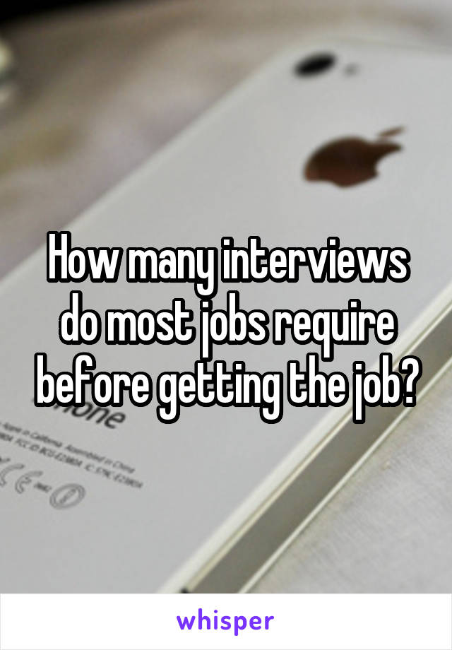 How many interviews do most jobs require before getting the job?