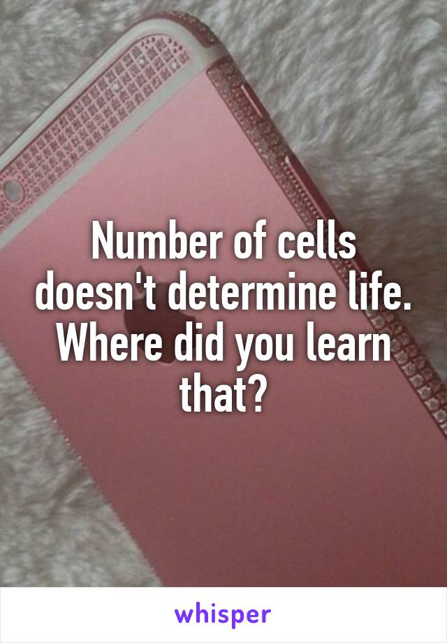 Number of cells doesn't determine life. Where did you learn that?