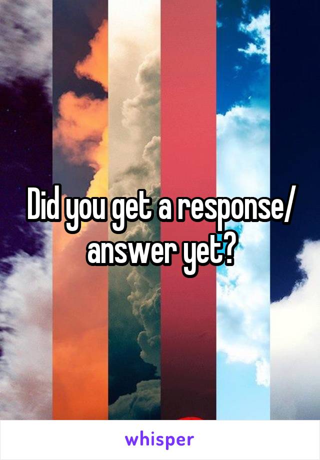 Did you get a response/ answer yet?