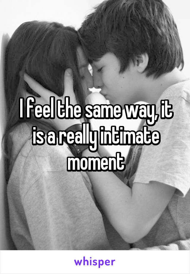 I feel the same way, it is a really intimate moment