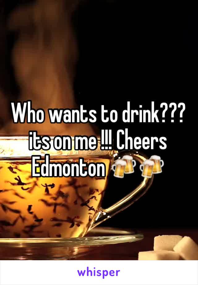 Who wants to drink???its on me !!! Cheers Edmonton 🍻🍻