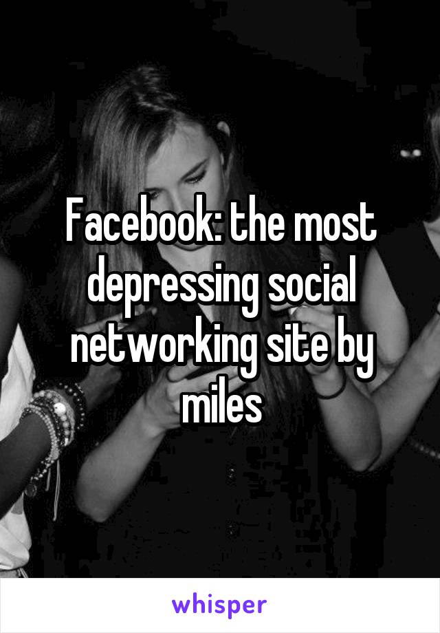 Facebook: the most depressing social networking site by miles